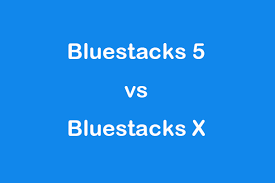 bluestacks x vs bluestacks 5
